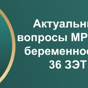 Актуальные вопросы МРТ при беременности, 36 ЗЭТ