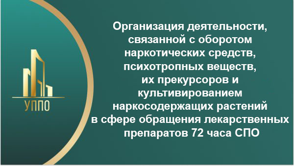 Организация деятельности, связанной с оборотом наркотических средств, психотропных веществ, их прекурсоров и культивированием наркосодержащих растений в сфере обращения лекарственных препаратов, 72 часа СПО