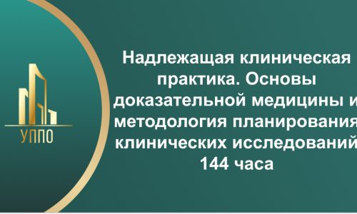 Надлежащая клиническая практика. Основы доказательной медицины и методология планирования клинических исследований 144 часа