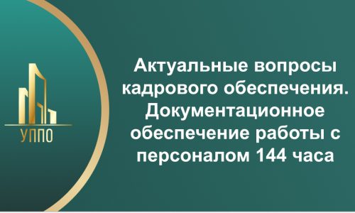 Актуальные вопросы кадрового обеспечения. Документационное обеспечение работы с персоналом 144 часа