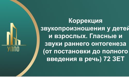 Коррекция звукопроизношения у детей и взрослых. Гласные и звуки раннего онтогенеза (от постановки до полного введения в речь) 72 ЗЕТ