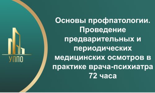Основы профпатологии. Проведение предварительных и периодических медицинских осмотров в практике врача-психиатра 72 часа