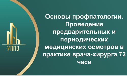 Основы профпатологии. Проведение предварительных и периодических медицинских осмотров в практике врача-хирурга 72 часа