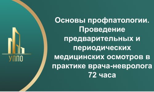 Основы профпатологии. Проведение предварительных и периодических медицинских осмотров в практике врача-невролога 72 часа