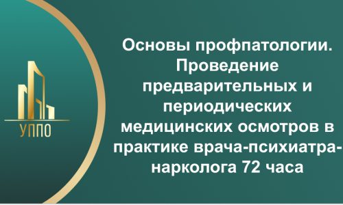Основы профпатологии. Проведение предварительных и периодических медицинских осмотров в практике врача-психиатра-нарколога 72 часа