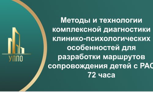 Методы и технологии комплексной диагностики клинико-психологических особенностей для разработки маршрутов сопровождения детей с РАС 72 часа