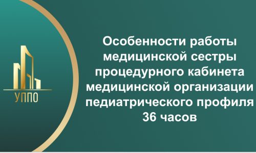Особенности работы медицинской сестры процедурного кабинета медицинской организации педиатрического профиля 36 часов