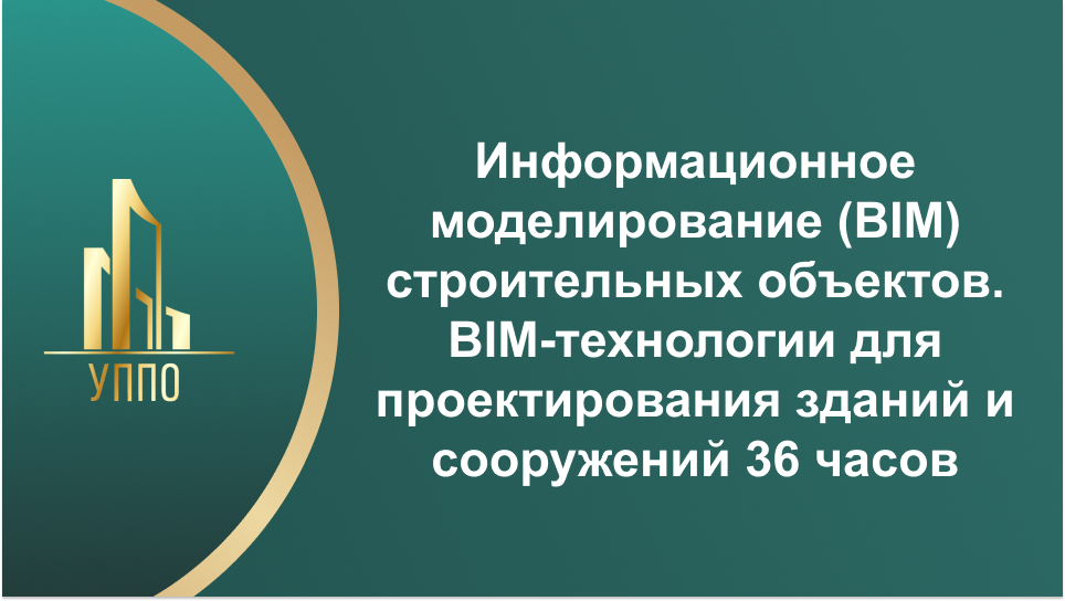 Информационное моделирование (BIM) строительных объектов. BIM-технологии для проектирования зданий и сооружений 36 часов