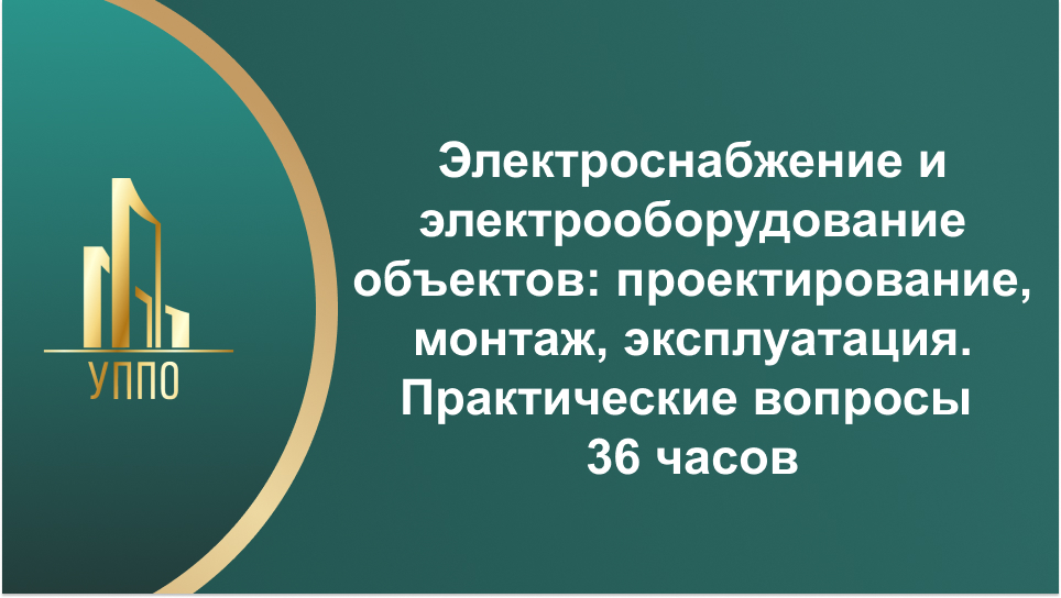 Электроснабжение и электрооборудование объектов: проектирование, монтаж, эксплуатация. Практические вопросы 36 часов