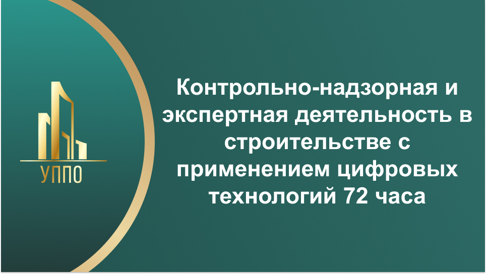 Контрольно-надзорная и экспертная деятельность в строительстве с применением цифровых технологий 72 часа
