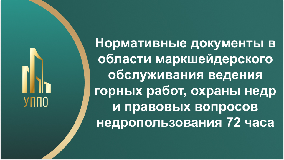 Нормативные документы в области маркшейдерского обслуживания ведения горных работ, охраны недр и правовых вопросов недропользования 72 часа