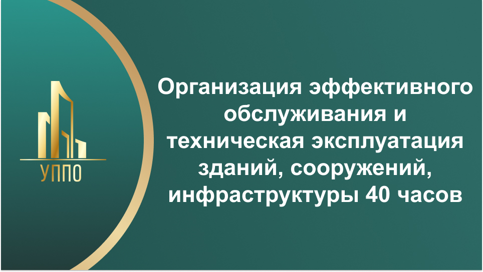 Организация эффективного обслуживания и техническая эксплуатация зданий, сооружений, инфраструктуры 40 часов