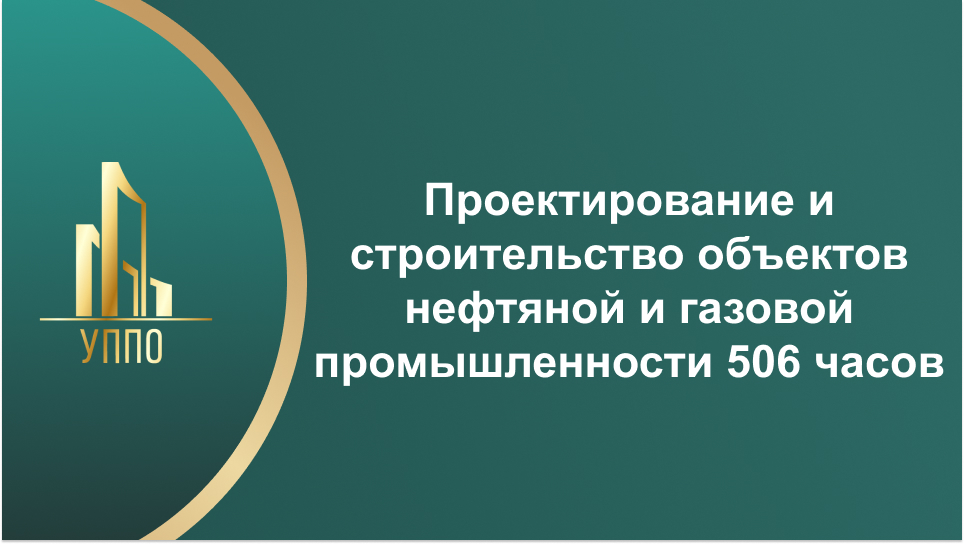 Проектирование и строительство объектов нефтяной и газовой промышленности 506 часов