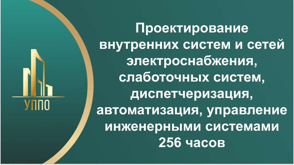Проектирование внутренних систем и сетей электроснабжения, слаботочных систем, диспетчеризация, автоматизация, управление инженерными системами 256 часов