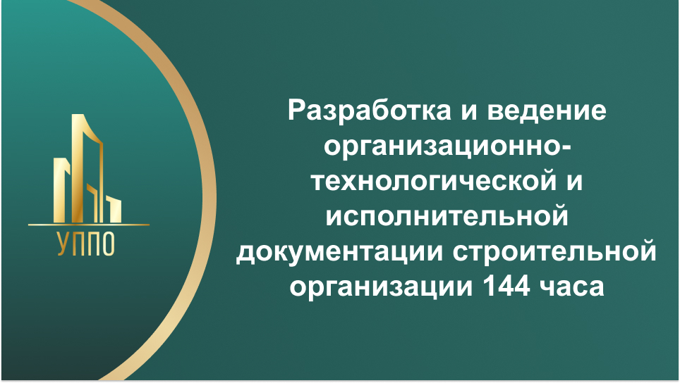 Разработка и ведение организационно-технологической и исполнительной документации строительной организации 144 часа