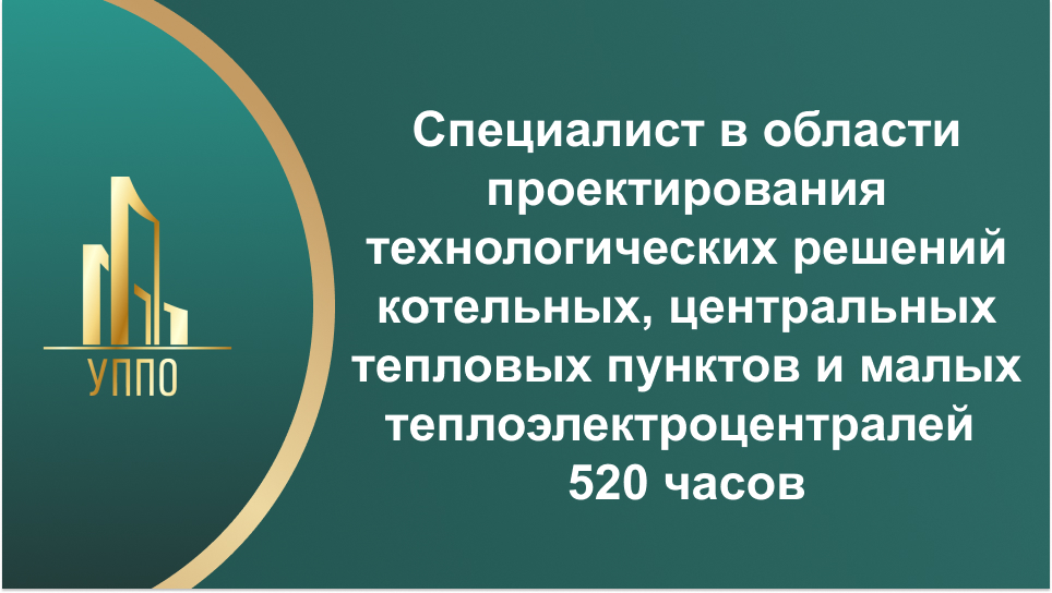 Специалист в области проектирования технологических решений котельных, центральных тепловых пунктов и малых теплоэлектроцентралей 520 часов