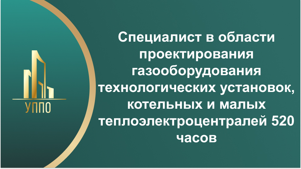 Специалист в области проектирования газооборудования технологических установок, котельных и малых теплоэлектроцентралей 520 часов