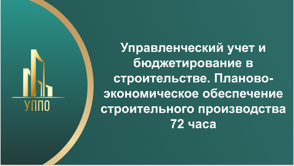 Управленческий учет и бюджетирование в строительстве. Планово-экономическое обеспечение строительного производства 72 часа