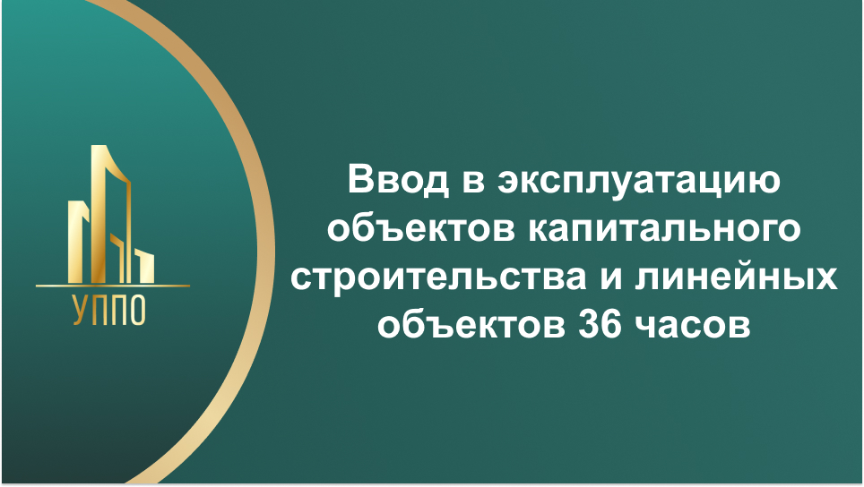 Ввод в эксплуатацию объектов капитального строительства и линейных объектов 36 часов