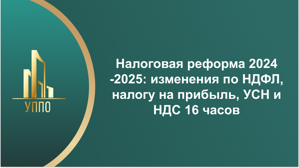 Налоговая реформа 2024 -2025: изменения по НДФЛ, налогу на прибыль, УСН и НДС 16 часов