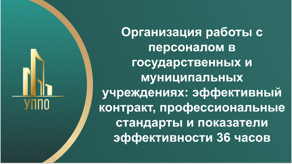 Организация работы с персоналом в государственных и муниципальных учреждениях: эффективный контракт, профессиональные стандарты и показатели эффективности 36 часов