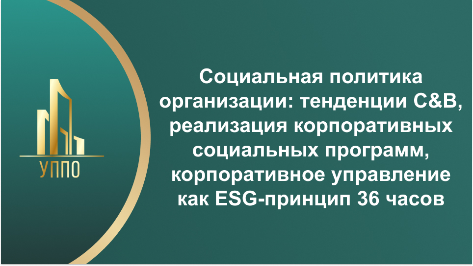 Социальная политика организации: тенденции C&B, реализация корпоративных социальных программ, корпоративное управление как ESG-принцип 36 часов