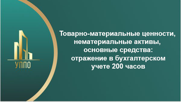 Товарно-материальные ценности, нематериальные активы, основные средства: отражение в бухгалтерском учете 200 часов
