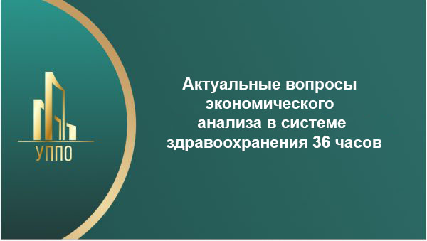 Актуальные вопросы экономического анализа в системе здравоохранения 36 часов