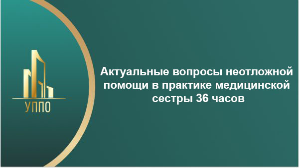 Актуальные вопросы неотложной помощи в практике медицинской сестры 36 часов
